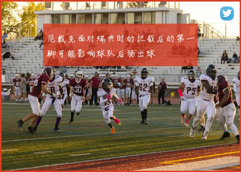 范戴克面对瑞典时的拦截后的第一脚可能影响球队后场出球