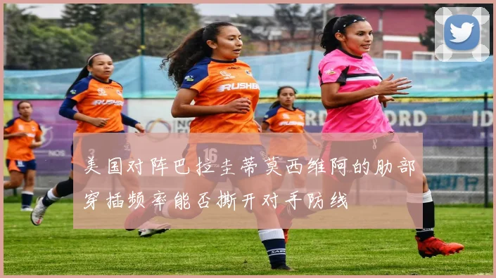 美国对阵巴拉圭蒂莫西维阿的肋部穿插频率能否撕开对手防线