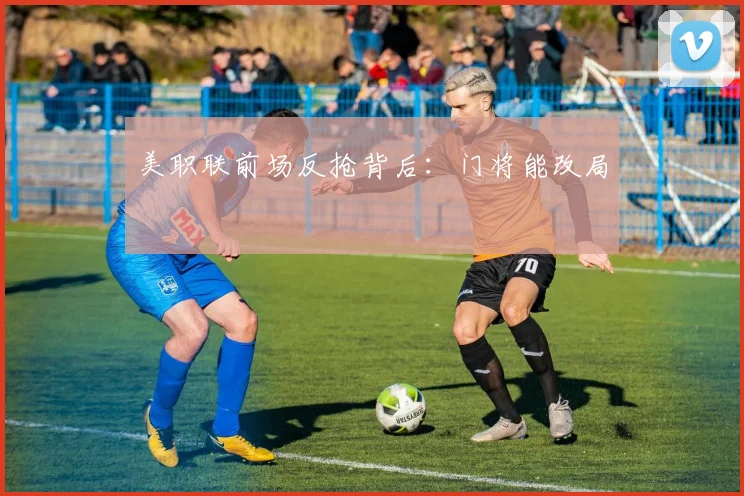 美职联前场反抢背后：门将能改局