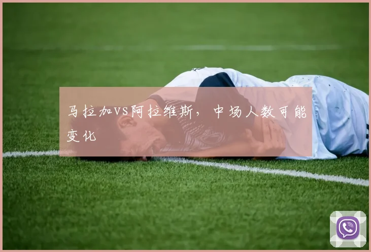马拉加vs阿拉维斯，中场人数可能变化