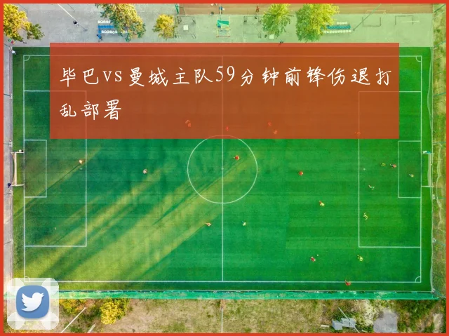 毕巴vs曼城主队59分钟前锋伤退打乱部署