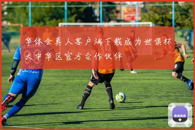 华体会真人客户端下载成为世俱杯大中华区官方合作伙伴