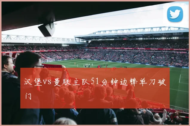 汉堡vs曼联主队51分钟边锋单刀破门