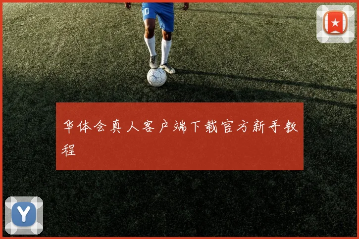 华体会真人客户端下载官方新手教程