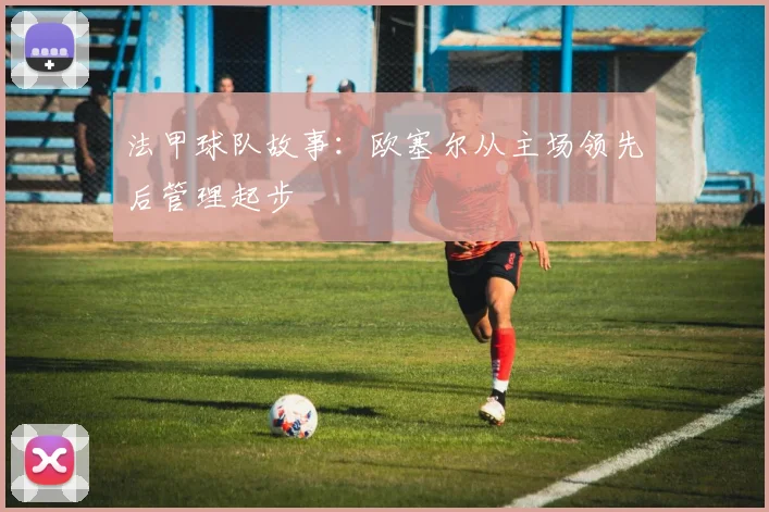法甲球队故事：欧塞尔从主场领先后管理起步