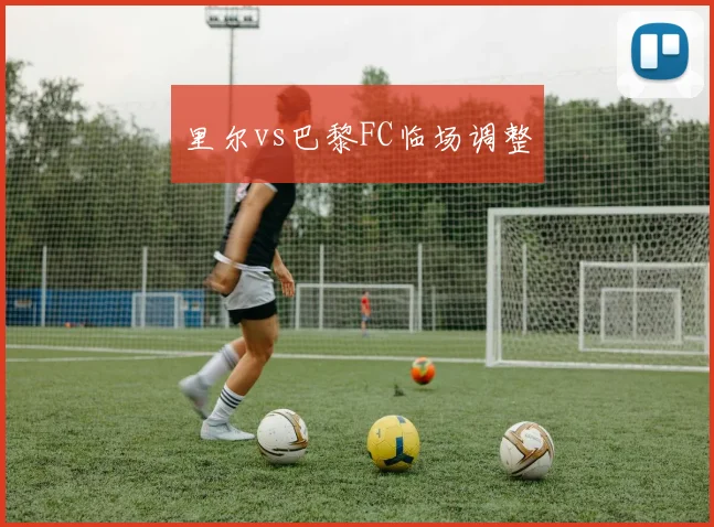 里尔vs巴黎FC临场调整