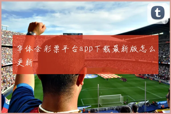 华体会彩票平台app下载最新版怎么更新